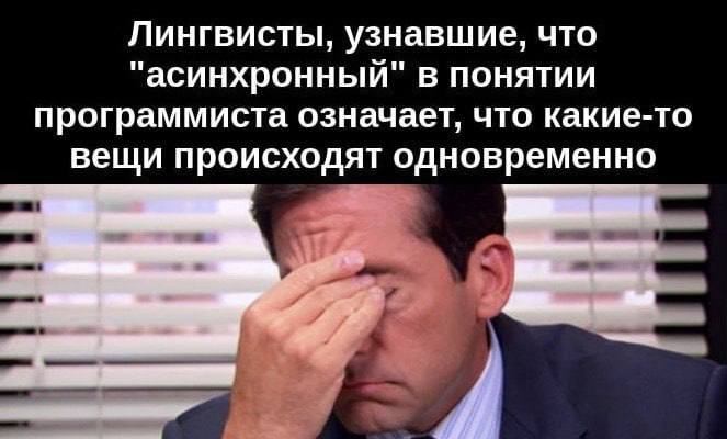 Лингвисты, узнавшие, что "асинхронный" в понятии программиста означает, что какие-то вещи происходят одновременно Мем с Майклом Скоттом (Стив Карелл) из сериала «Офис», который закрывает лицо рукой, потому что лингвисты узнали, что "асинхронный" в понятии программиста означает, что какие-то вещи происходят одновременно