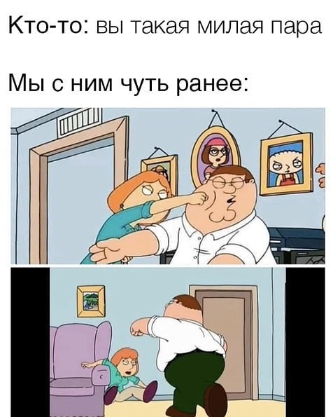 Лоис и Питер Гриффины дерутся Кто-то: Вы такая милая пара. Мы с ним чуть ранее: Лоис и Питер Гриффины дерутся.