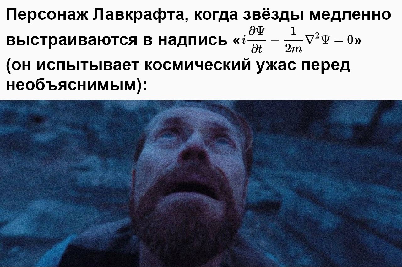 Персонаж Лавкрафта, когда звёзды выстраиваются в i∂Ψ/∂t − (1/2m)∇²Ψ = 0 Персонаж Лавкрафта испытывает космический ужас перед необъяснимым, когда звёзды медленно выстраиваются в уравнение Шредингера.