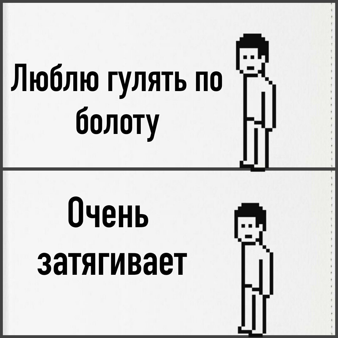 Люблю гулять по болоту Мем с человечком, который говорит, что любит гулять по болоту, потому что это очень затягивает, а на картинке его затягивает болото