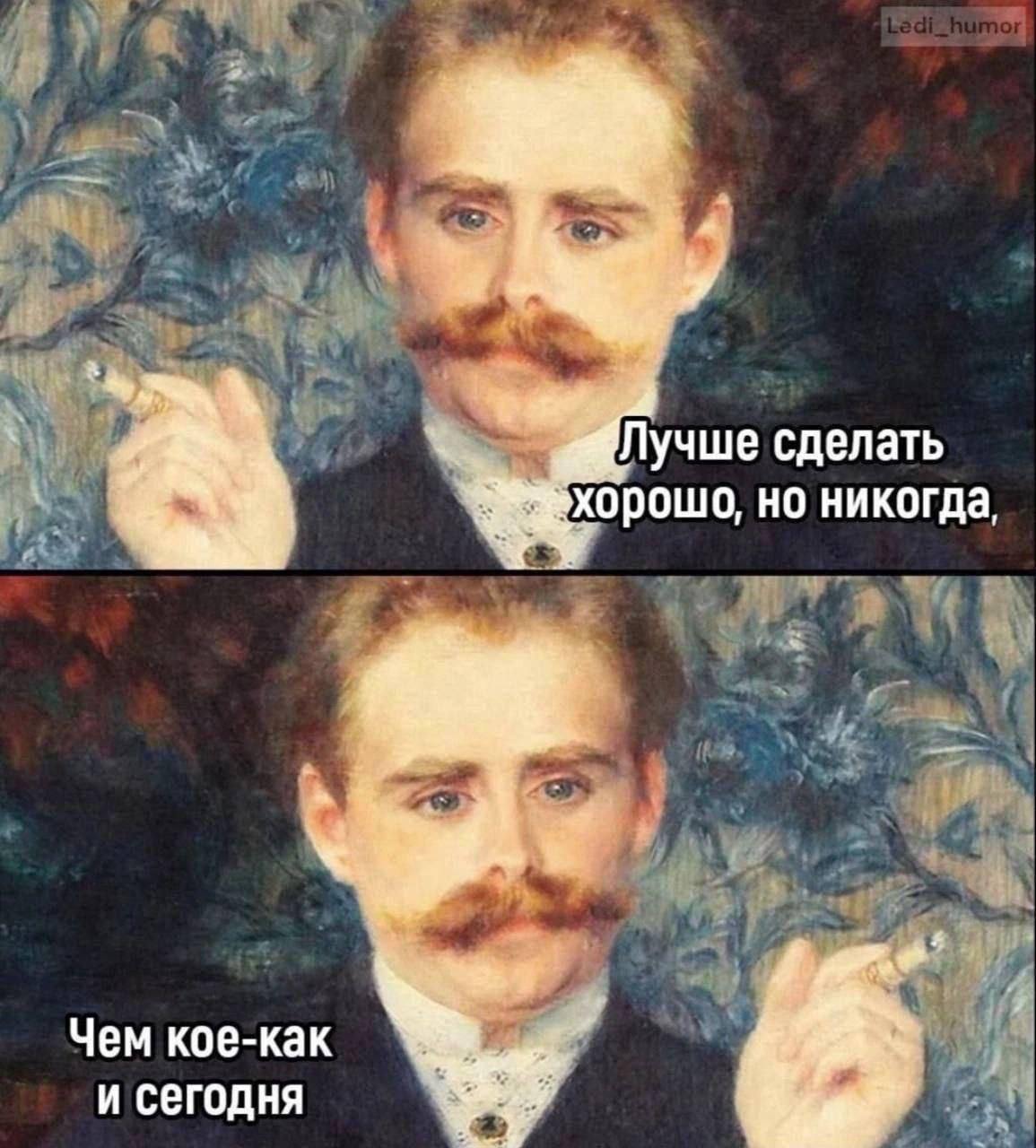 Лучше сделать хорошо, но никогда Мем с картиной Огюста Ренуара «Портрет художника Анри Лебёрга» и надписью: «Лучше сделать хорошо, но никогда, чем кое-как и сегодня».