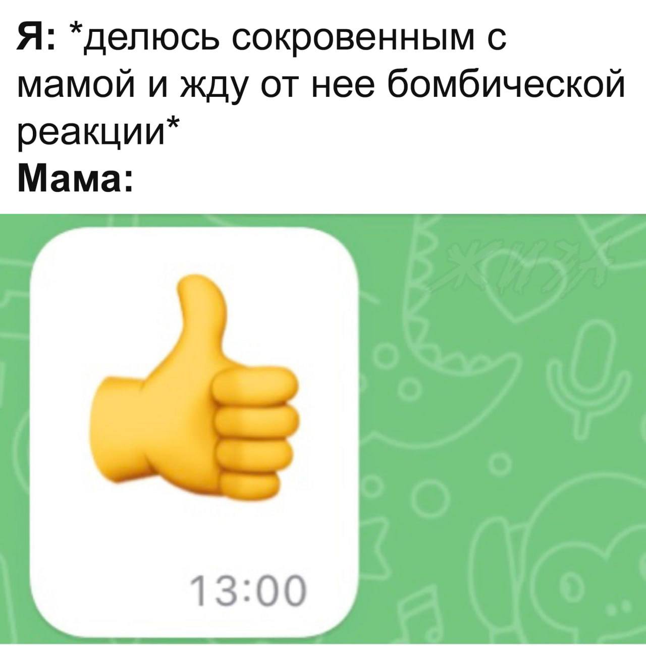 Мама и палец вверх Мем про то, как мама реагирует на сокровенные признания ребенка, отправляя в ответ эмодзи большого пальца вверх