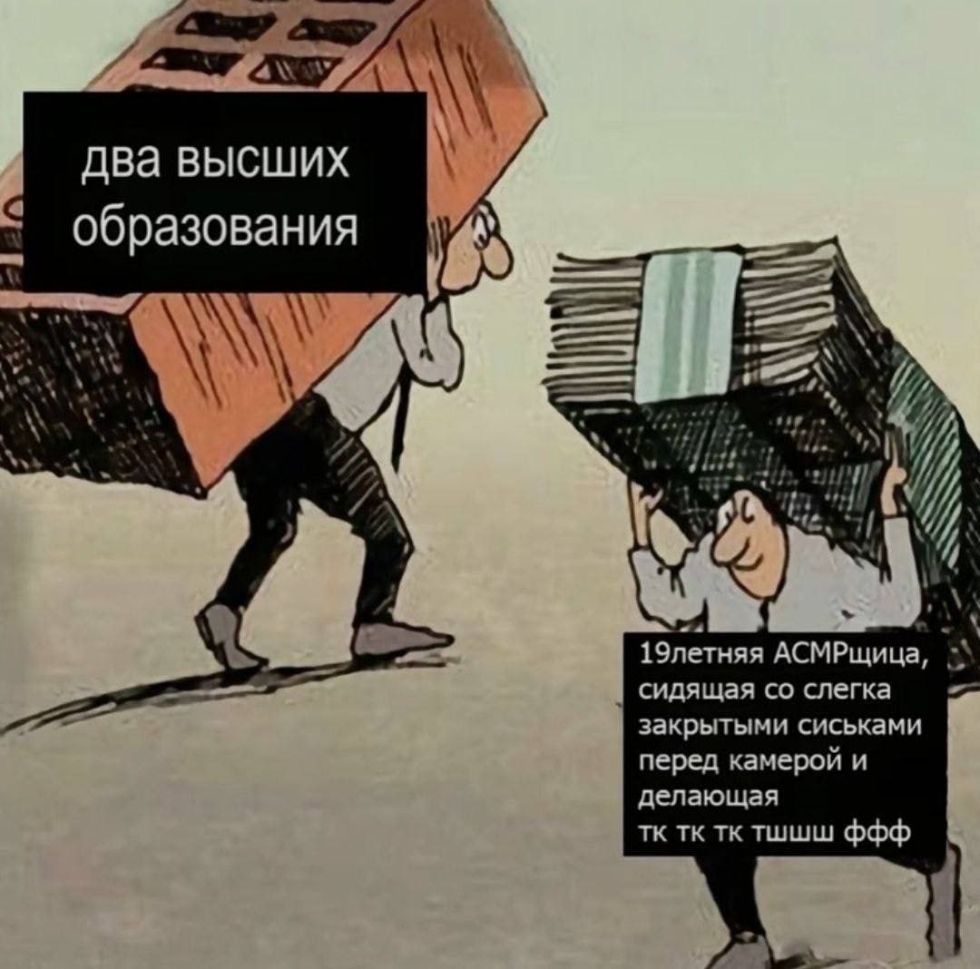 Мужчина с двумя высшими образованиями и АСМРщица Мем, где двое мужчин несут груз, и над каждым подписано, что они несут. Один несет кирпич с надписью «два высших образования», а другой несет стопку денег с надписью «19-летняя АСМРщица, сидящая со слегка закрытыми сиськами перед камерой и делающая тк тк тк тшшш ффф».