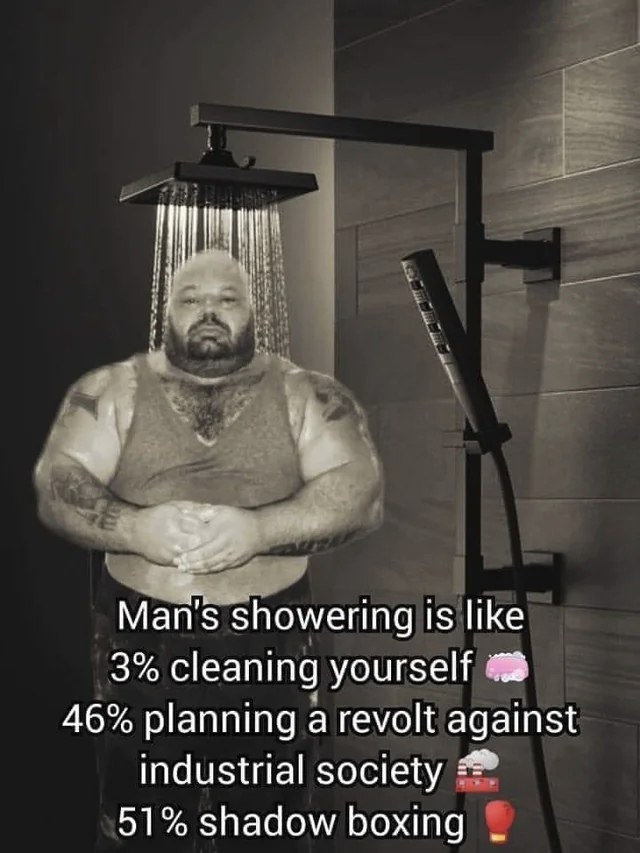 Man's showering is like Мужской душ: 3% на мытье, 46% на планирование восстания против индустриального общества, 51% на бой с тенью.