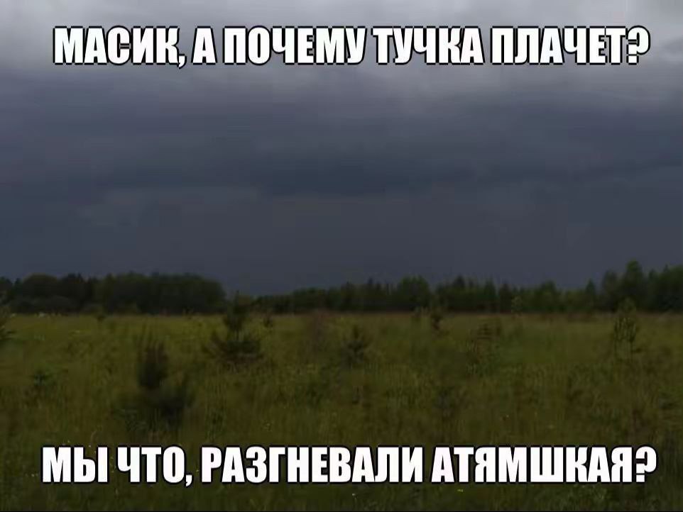 Масик, а почему тучка плачет? Масик, а почему тучка плачет? Мы что, разгневали Атямшкая?