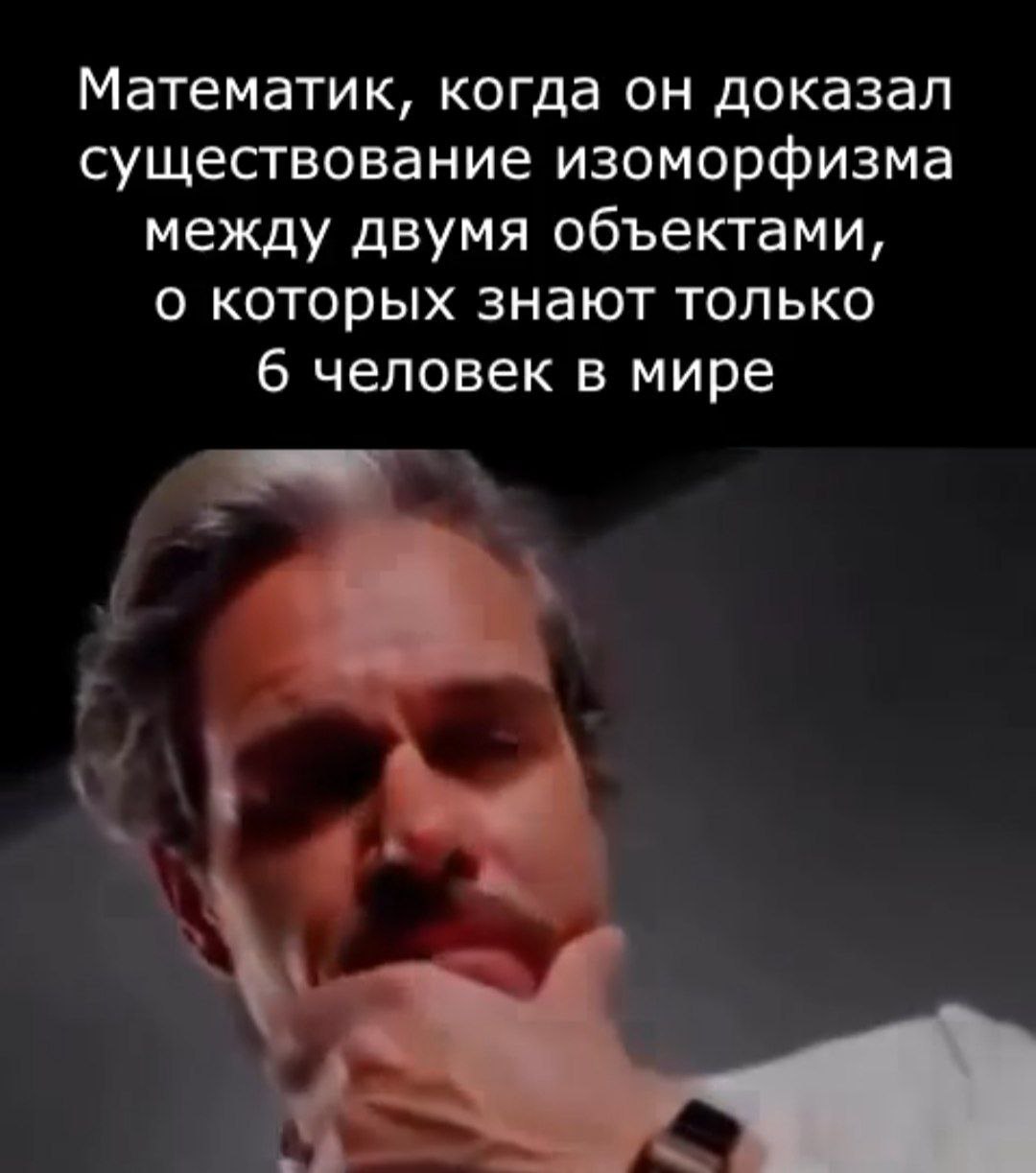 Математик задумался после того, как доказал существование изоморфизма между двумя объектами, о которых знают только 6 человек в мире