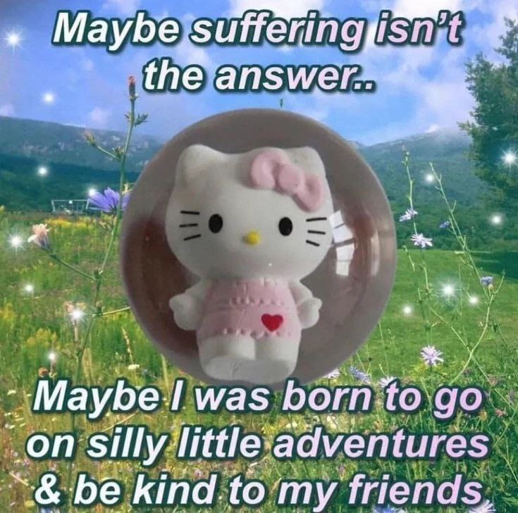 Maybe suffering isn't the answer, Hello Kitty на природе Мем с Hello Kitty в розовом платьице и бантом, стоящей в прозрачной сфере на фоне живописного зеленого поля с цветами и горами, под голубым небом, с текстом о том, что страдания — это не ответ