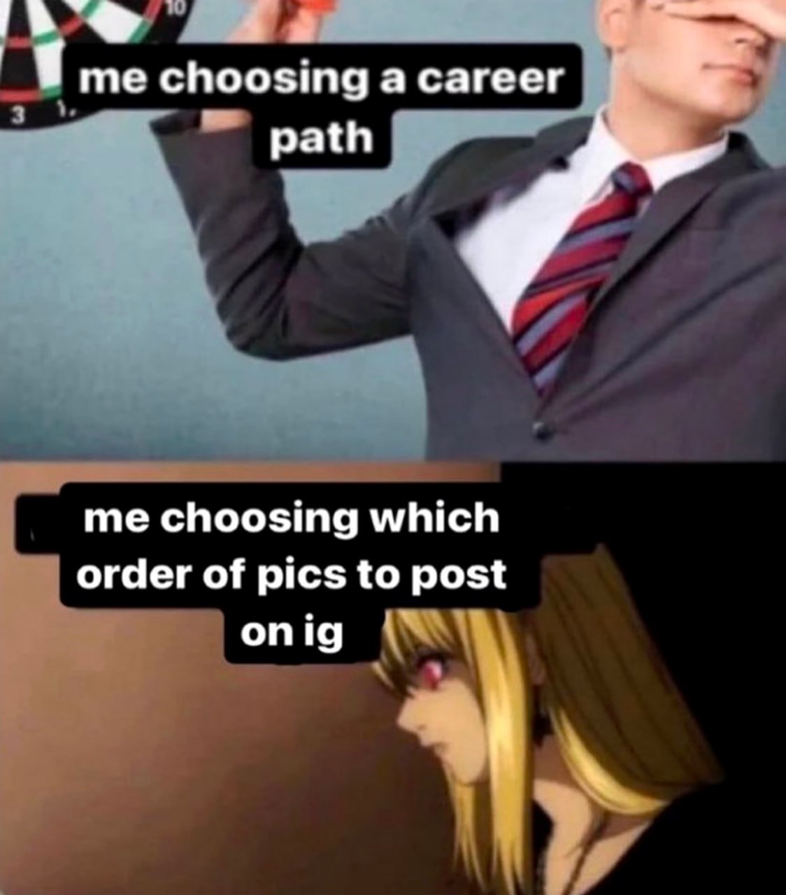 me choosing a career path me choosing which order of pics to post on ig Мужчина, который не видит куда бросает дротик в дартс и девушка с красными глазами, которая выбирает порядок фото для публикации в инстаграм