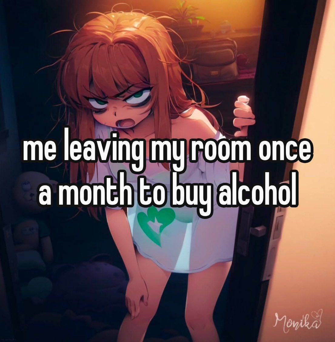 Me leaving my room once a month to buy alcohol Я выхожу из своей комнаты раз в месяц, чтобы купить алкоголь