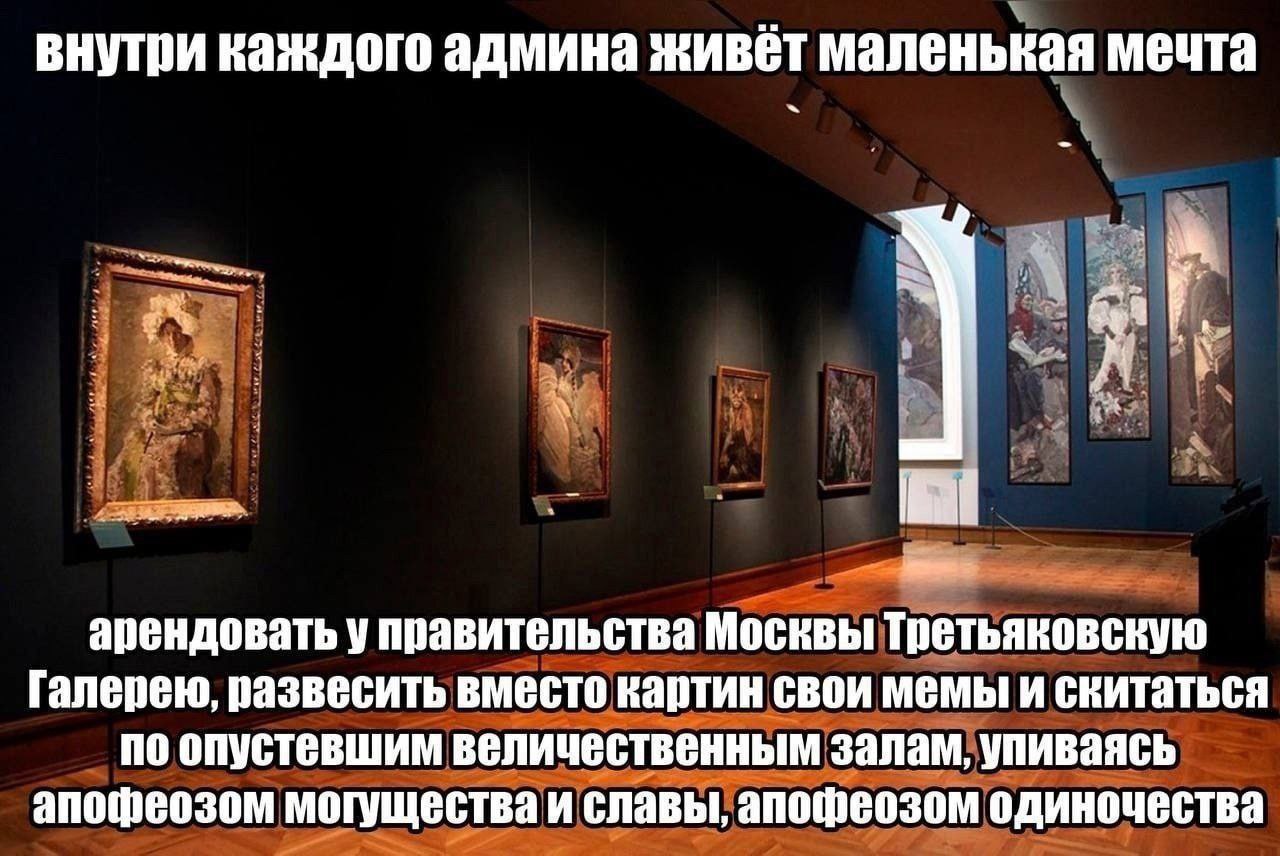 Мечта админа в Третьяковской галерее Мечта админа в Третьяковской галерее, развесить свои мемы вместо картин и скитаться в одиночестве по залам.