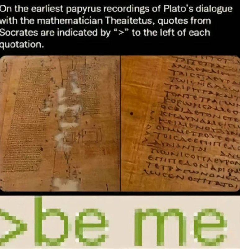 Мем >be me На самых ранних папирусных записях диалога Платона с математиком Теэтетом цитаты Сократа обозначены символом ">" слева от каждой цитаты. >be me