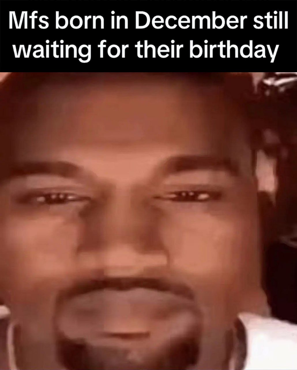 Mfs born in December still waiting for their birthday Mfs born in December still waiting for their birthday мем с Канье Уэстом