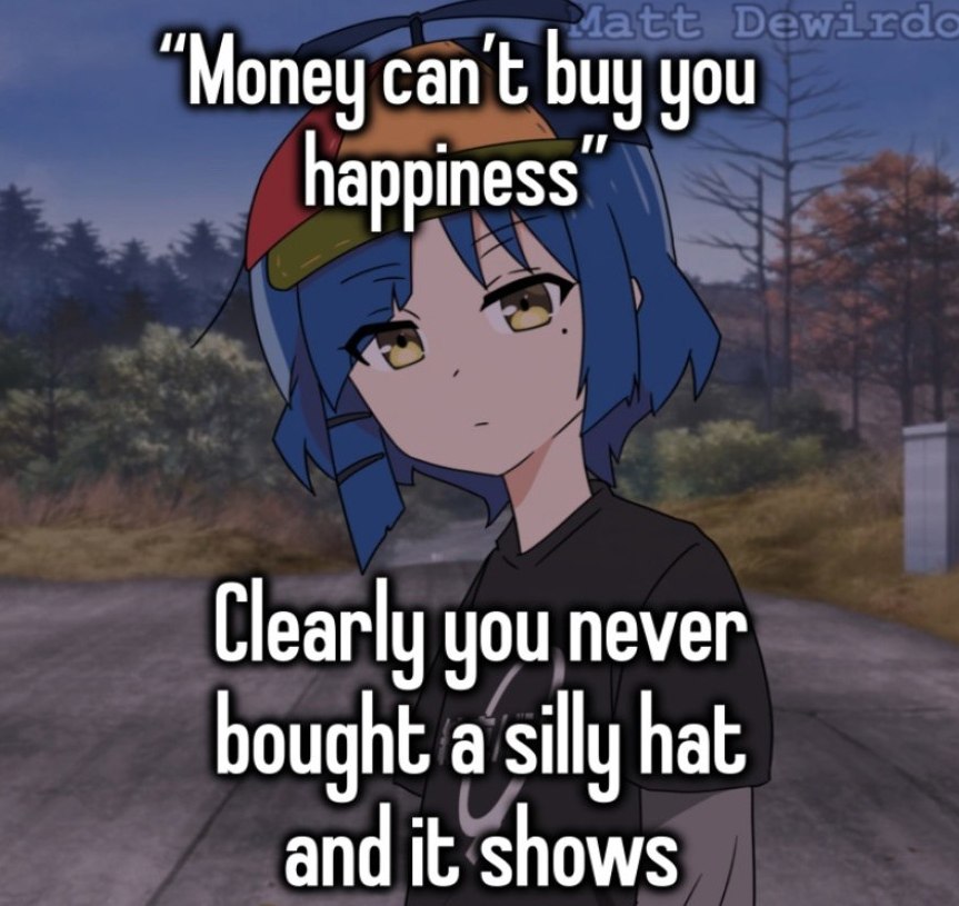 Money can't buy you happiness, clearly you never bought a silly hat and it shows Девушка аниме в шляпе с пропеллером говорит, что деньги не могут купить счастье, но вы явно никогда не покупали дурацкую шляпу.