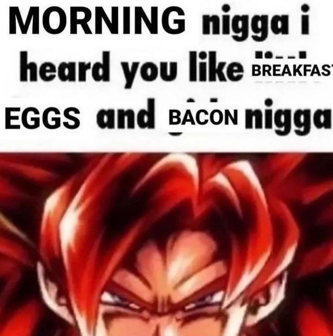 Morning nigga i heard you like breakfast Мем с Гоку в форме Супер Сайяна 4 и надписью «Morning nigga i heard you like breakfast eggs and bacon nigga»