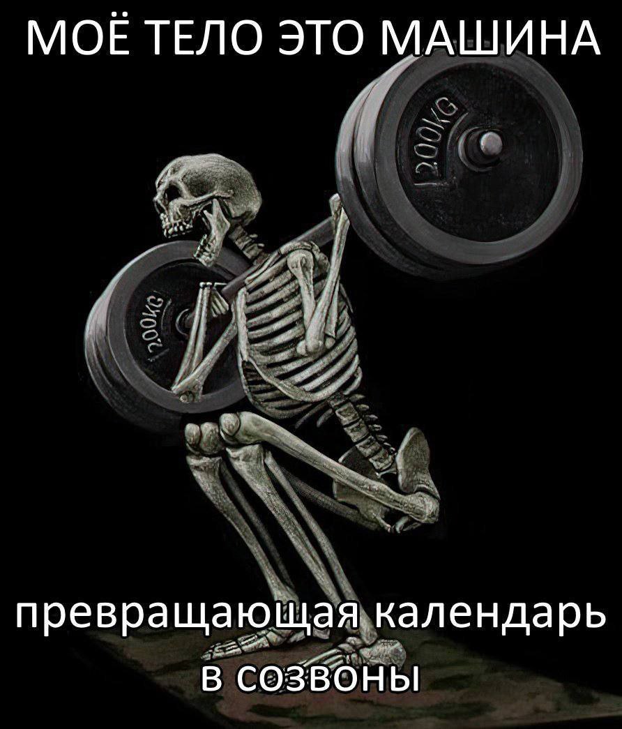 Моё тело это машина Скелет поднимает штангу весом 200 кг, а текст гласит: Моё тело это машина, превращающая календарь в созвоны