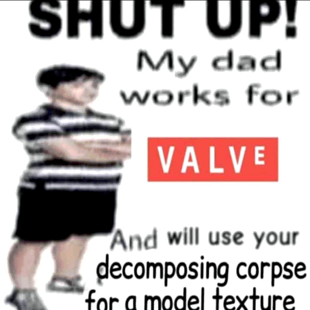 My dad works for Valve Мальчик говорит «заткнись» и угрожает использовать труп в качестве текстуры для модели, потому что его папа работает в Valve.