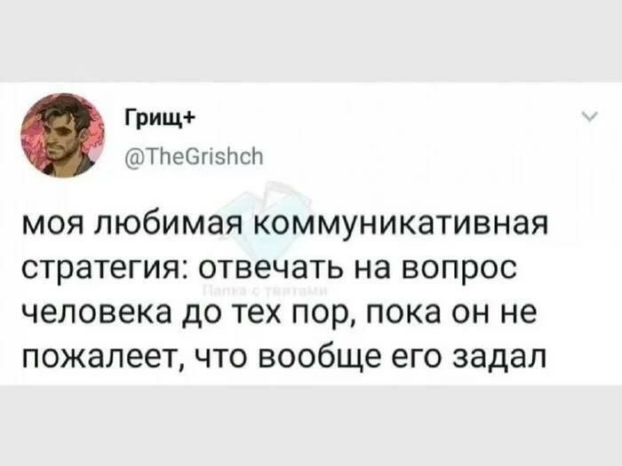 Моя любимая коммуникативная стратегия Моя любимая коммуникативная стратегия: отвечать на вопрос человека до тех пор, пока он не пожалеет, что вообще его задал
