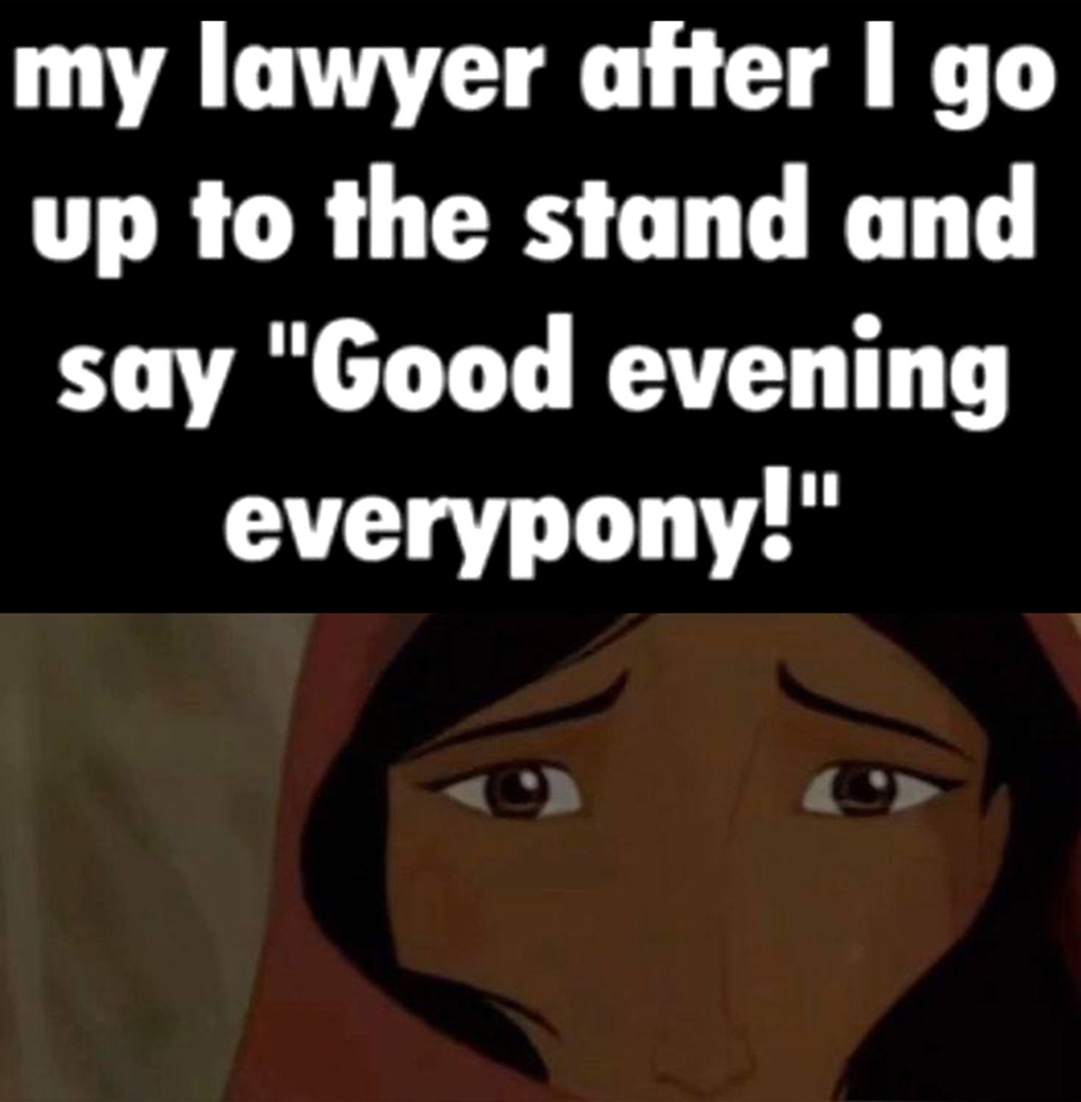 My lawyer after I go up to the stand and say "Good evening everypony!" Мем про адвоката и фразу "Good evening everypony!"