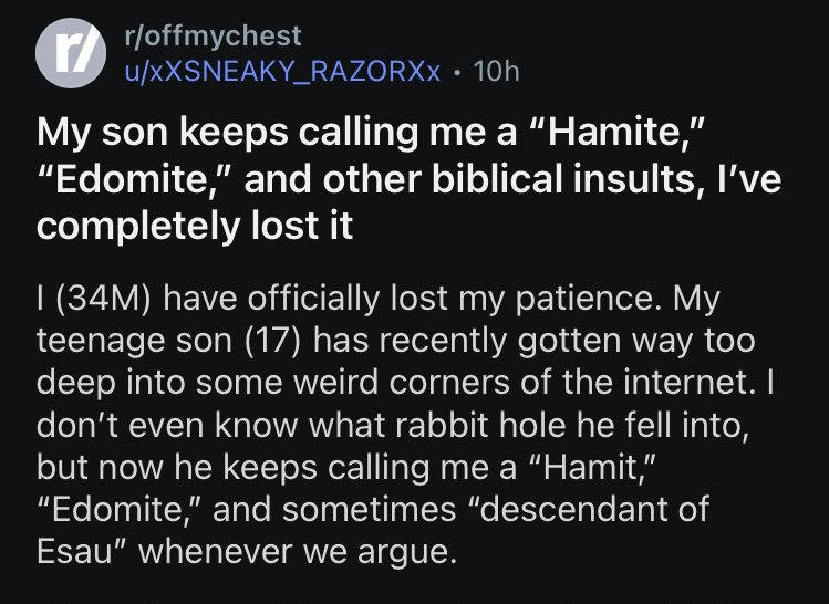 My son keeps calling me a "Hamite" "Edomite" Пост на Reddit, где отец делится тем, как его сын-подросток называет его «Хамитом», «Едомитом» и другими библейскими оскорблениями после того, как слишком глубоко погрузился в странные уголки Интернета