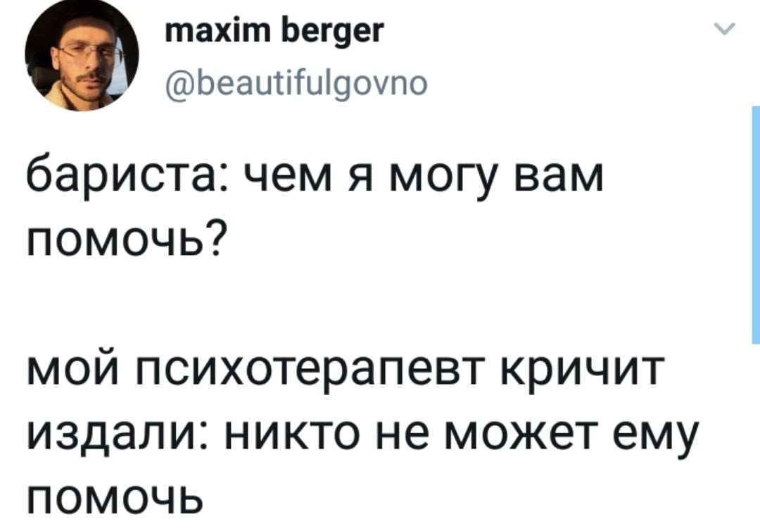 Бариста спрашивает, чем может помочь, а психотерапевт героя кричит, что ему уже никто не способен помочь.