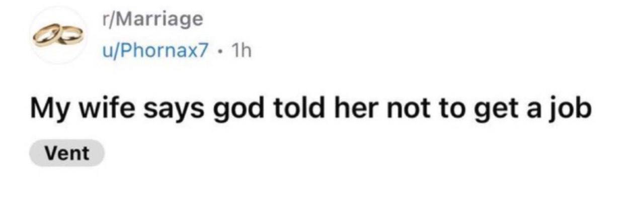 My wife says god told her not to get a job Моя жена говорит, что Бог сказал ей не устраиваться на работу