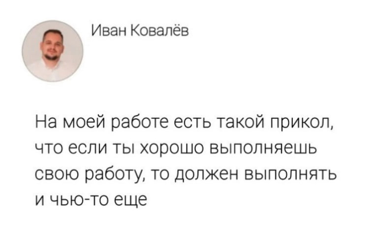 На моей работе есть такой прикол Иван Ковалёв: На моей работе есть такой прикол, что если ты хорошо выполняешь свою работу, то должен выполнять и чью-то еще