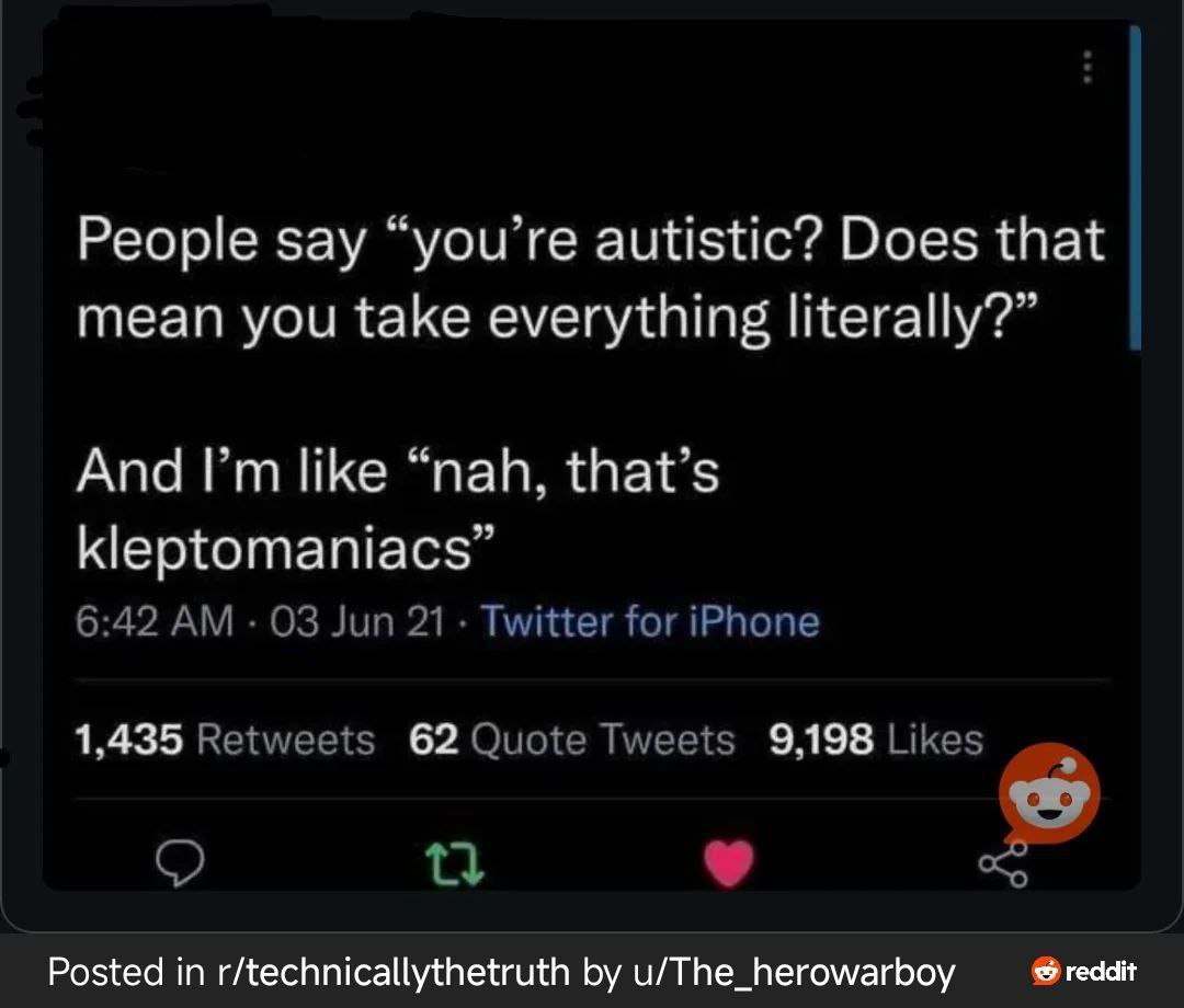 Nah, that's kleptomaniacs Люди говорят "ты аутист? Это значит, что ты воспринимаешь всё буквально?" А я такой: "нет, это клептоманы".
