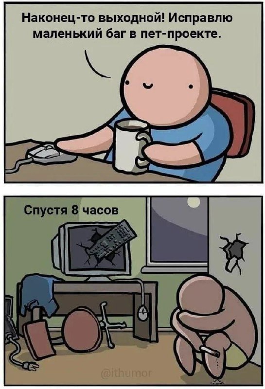 Наконец-то выходной! Исправлю маленький баг в пет-проекте Человек пытается исправить баг в пет-проекте и спустя 8 часов выглядит измученным.