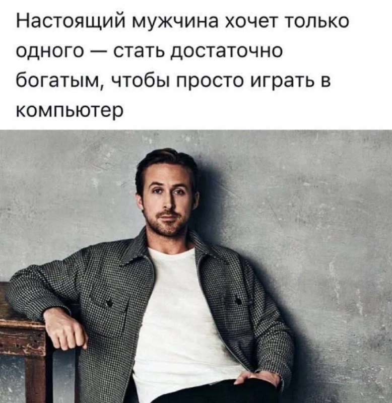Настоящий мужчина хочет только играть в компьютер Мем с Райаном Гослингом и текстом про то, что настоящий мужчина хочет быть богатым, чтобы играть в компьютер.