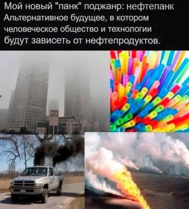 Нефтепанк Мем про новый "панк" поджанр: нефтепанк, представляющий антиутопическое будущее, где общество зависит от нефтепродуктов.