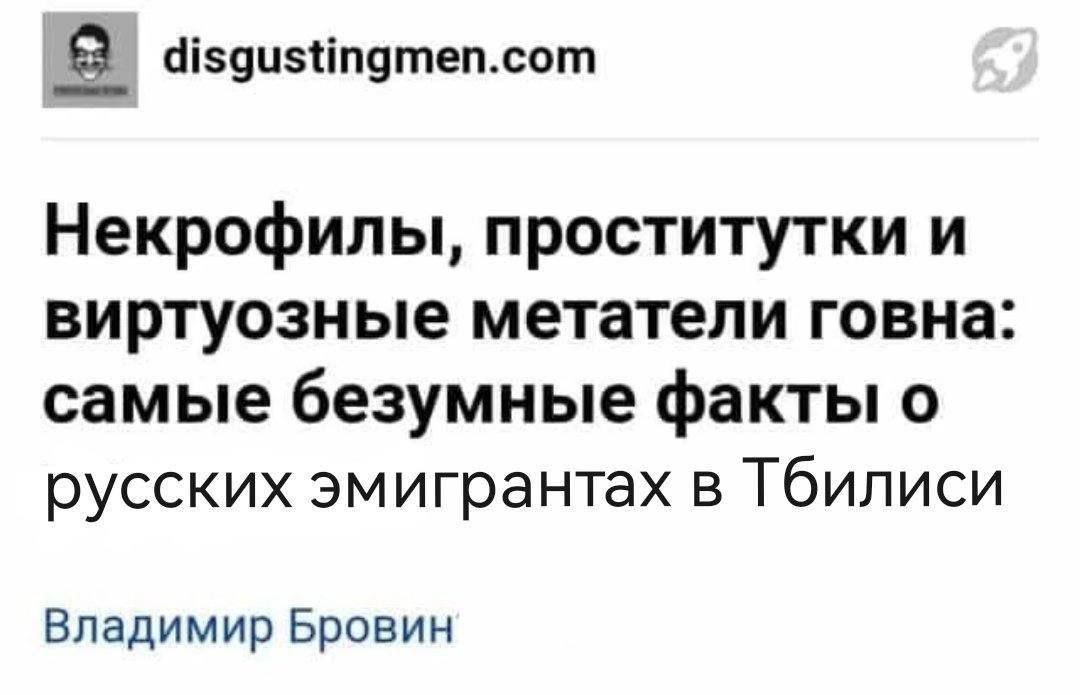 Некрофилы, проститутки и виртуозные метатели говна Самые безумные факты о русских эмигрантах в Тбилиси из статьи disgustingmen.com, автор Владимир Бровин.