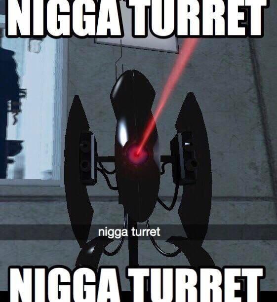 Nigga turret Мем с турелью из Portal и надписью "NIGGA TURRET"