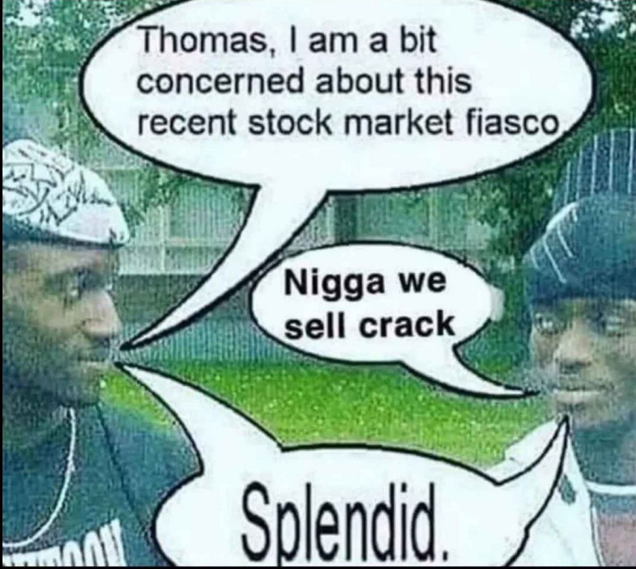 Nigga we sell crack Человек обеспокоен фиаско на фондовом рынке, на что ему отвечают: "Nigga we sell crack"