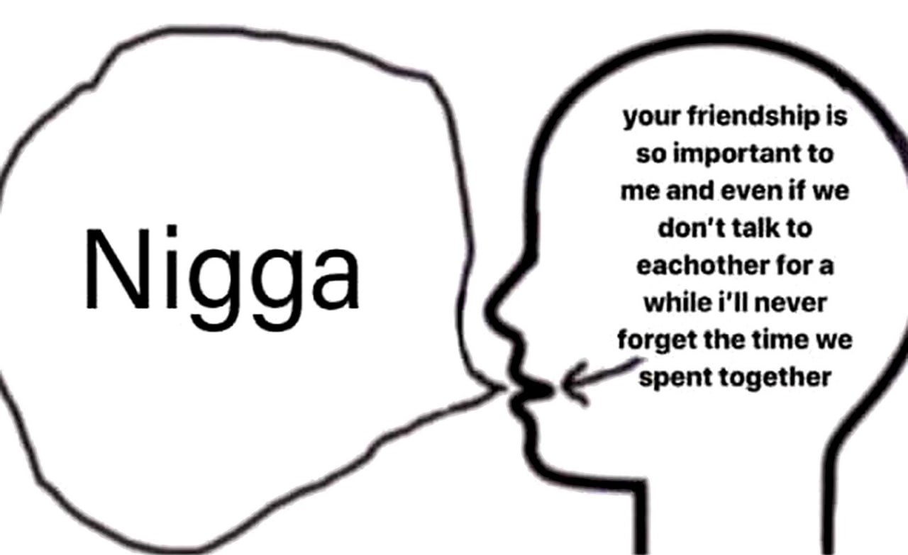 Мем Nigga Your friendship is so important Мем, где человек думает о глубокой дружбе, но говорит "Nigga"