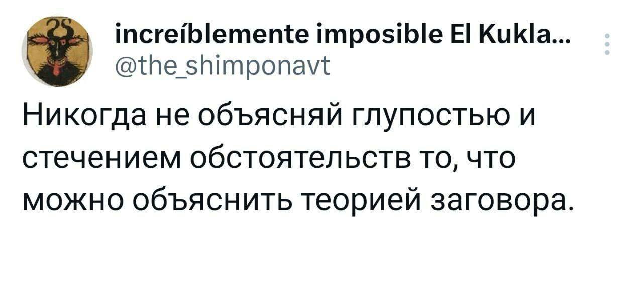 Никогда не объясняй глупостью Никогда не объясняй глупостью и стечением обстоятельств то, что можно объяснить теорией заговора