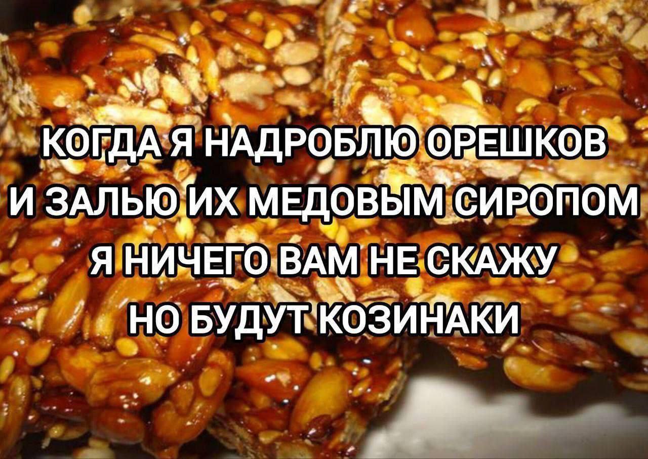 Но будут козинаки Когда я надроблю орешков и залью их медовым сиропом, я ничего вам не скажу, но будут козинаки.