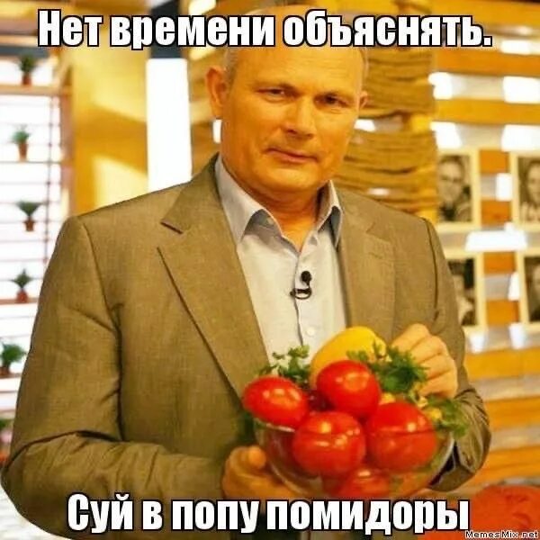 Нет времени объяснять Нет времени объяснять, суй в попу помидоры