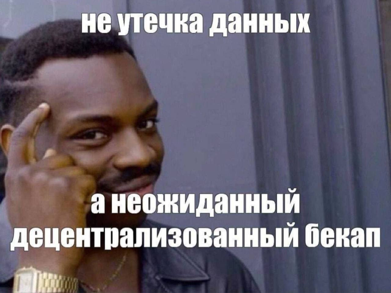Не утечка данных, а неожиданный децентрализованный бэкап Мем с фразой «Не утечка данных, а неожиданный децентрализованный бэкап» на фоне мужчины, указывающего на свою голову.