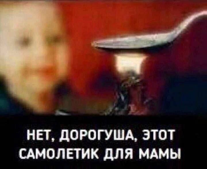 Нет, дорогуша, этот самолетик для мамы Мама дает ребенку попробовать еду с ложки, но на самом деле предназначает ее для себя, говоря: "Нет, дорогуша, этот самолетик для мамы".