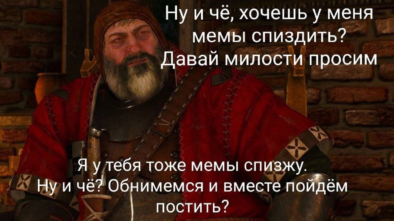 Ну и чё, хочешь у меня мемы спиздить Мем с Ольгердом фон Эвереком из игры Ведьмак 3, где он предлагает «обняться и вместе пойти постить» мемы, вместо того чтобы их воровать.