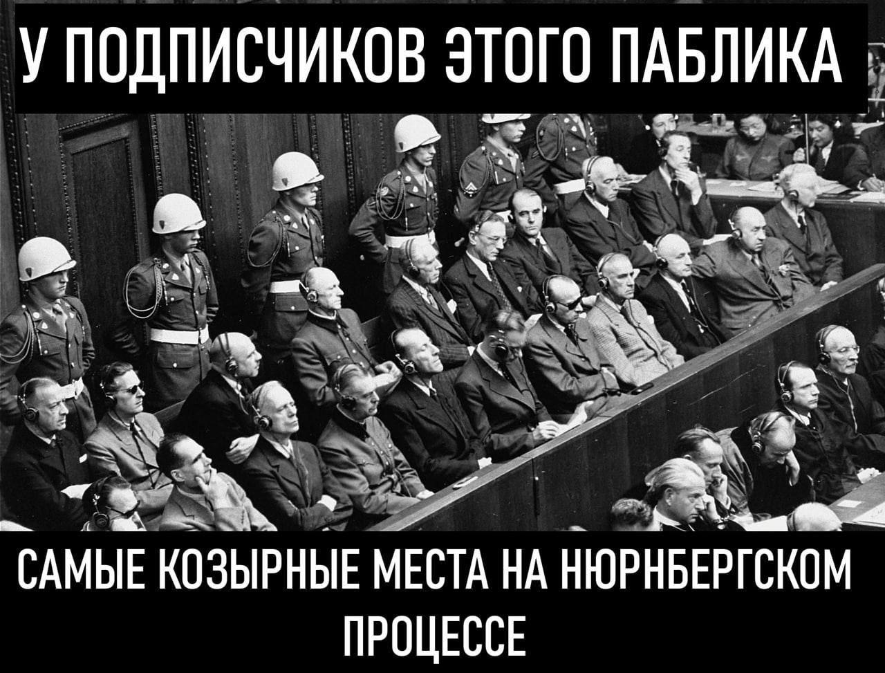 Самые козырные места на Нюрнбергском процессе Мем с подсудимыми на Нюрнбергском процессе и текстом «У подписчиков этого паблика самые козырные места на Нюрнбергском процессе».