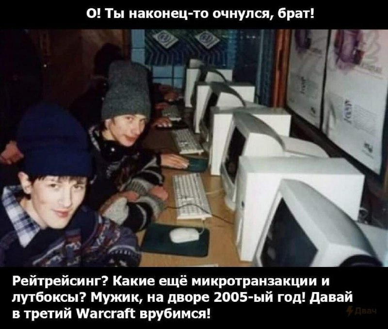 О! Ты наконец-то очнулся, брат! О! Ты наконец-то очнулся, брат! Рейтрейсинг? Какие еще микротранзакции и лутбоксы? Мужик, на дворе 2005-ый год! Давай в третий Warcraft врубимся!