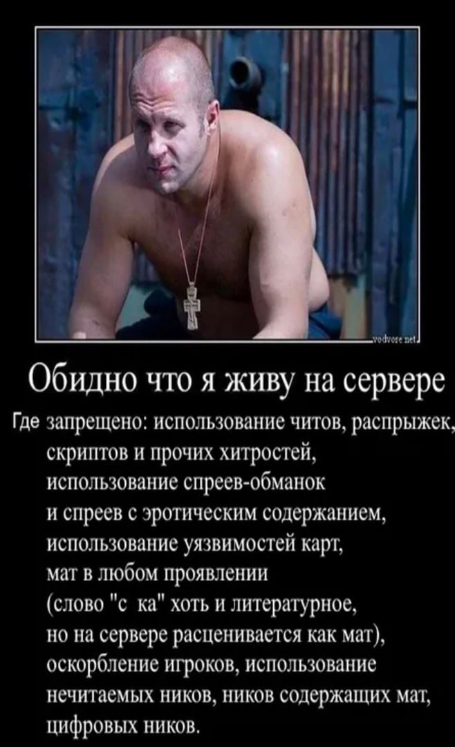 Обидно что я живу на сервере Мем с Фёдором Емельяненко и правилами поведения на игровом сервере, где запрещены читы и мат.