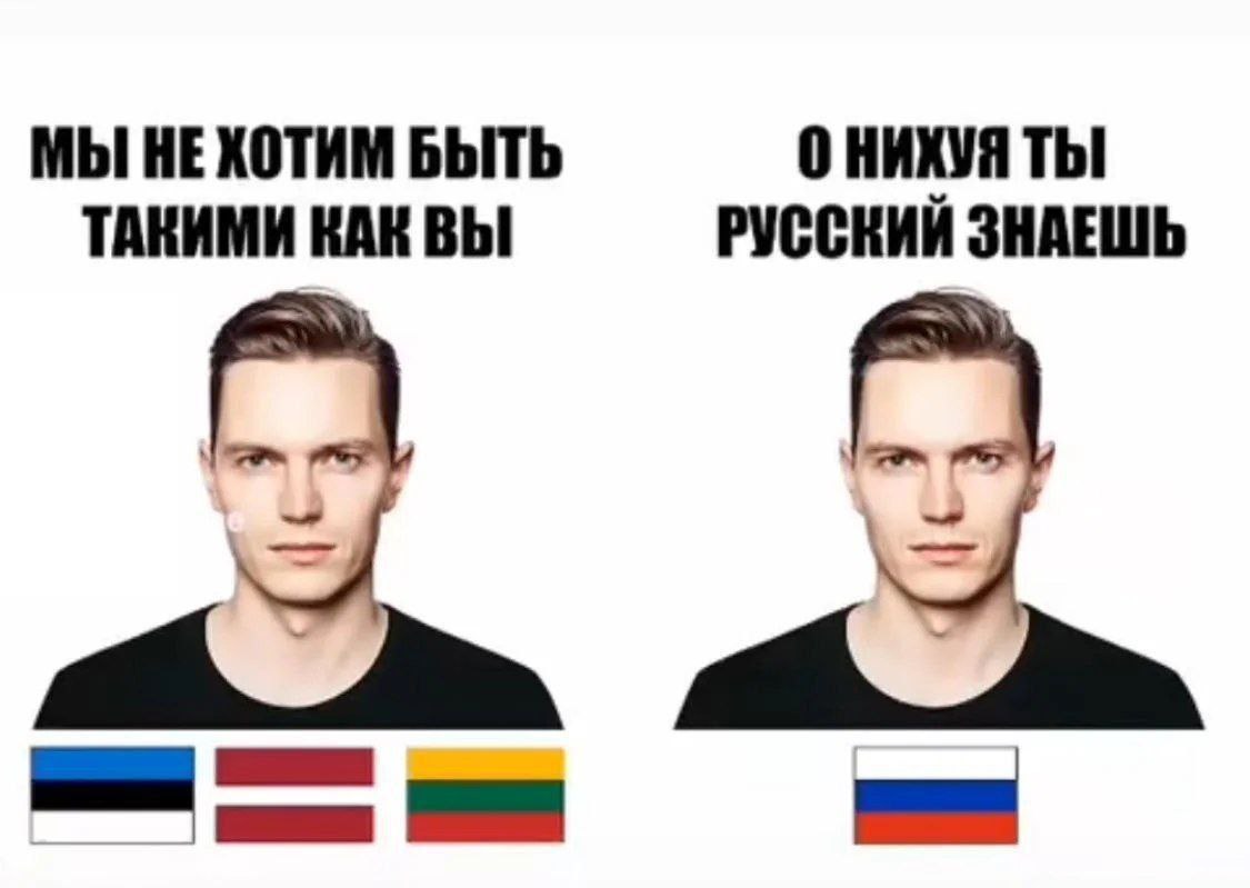 О нихуя ты русский знаешь Мем с двумя одинаковыми мужчинами и флагами стран Балтии и России, где на русском языке говорится «Мы не хотим быть такими как вы» и «О нихуя ты русский знаешь»