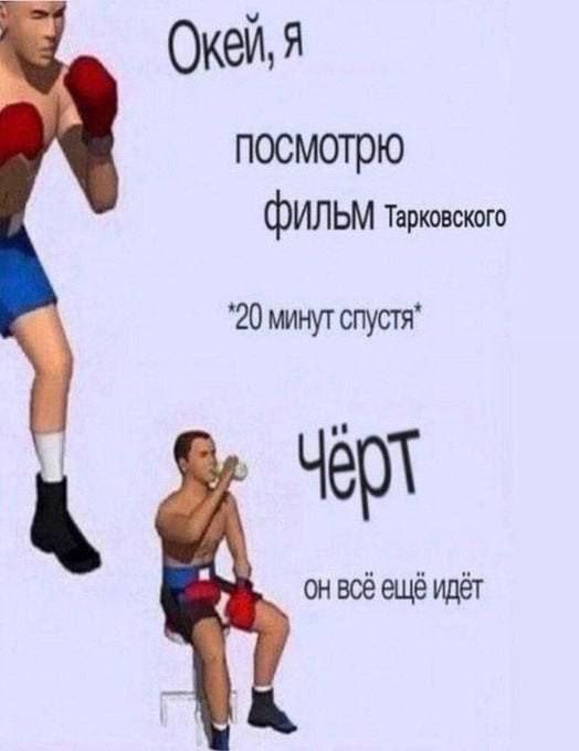 Окей, я посмотрю фильм Тарковского Боксер смотрит фильм Тарковского и удивляется его длительности.