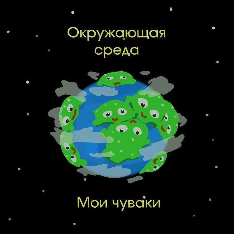 Окружающая среда мои чуваки Прикольные зеленые существа, похожие на микробов, облепили планету Земля, а вокруг них летают облачка. Над картинкой написано «Окружающая среда», а под ней – «Мои чуваки».