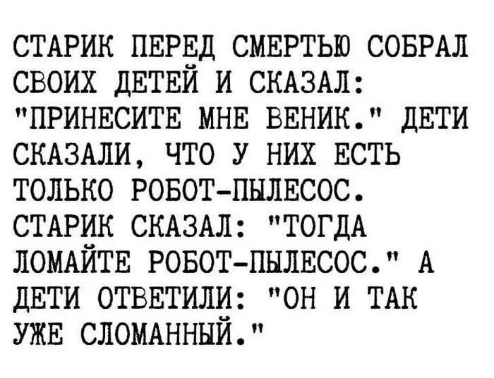 Старик, веник и сломанный робот-пылесос Старик перед смертью попросил веник, но дети ответили, что у них только сломанный робот-пылесос.