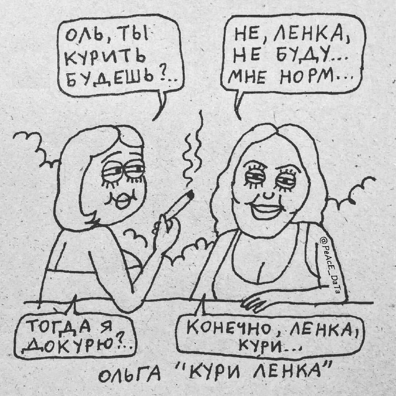 Оля, ты курить будешь? Две женщины на отдыхе, одна спрашивает другую: "Оля, ты курить будешь?", на что вторая отвечает: "Не, Ленка, не буду... Мне норм...". Затем первая говорит: "Тогда я докурю?", а вторая: "Конечно, Ленка, кури...".