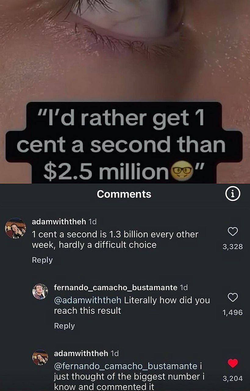 1 cent a second is 1.3 billion every other week Выбор между одним центом в секунду и 2.5 миллионами долларов, с забавным комментарием про 1.3 миллиарда каждые две недели