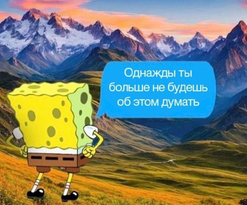 Однажды ты больше не будешь об этом думать Губка Боб говорит: «Однажды ты больше не будешь об этом думать» на фоне гор